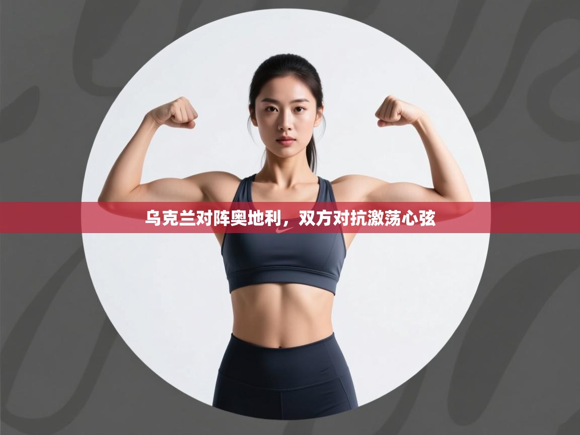 开运体育登录入口-乌克兰对阵奥地利，双方对抗激荡心弦