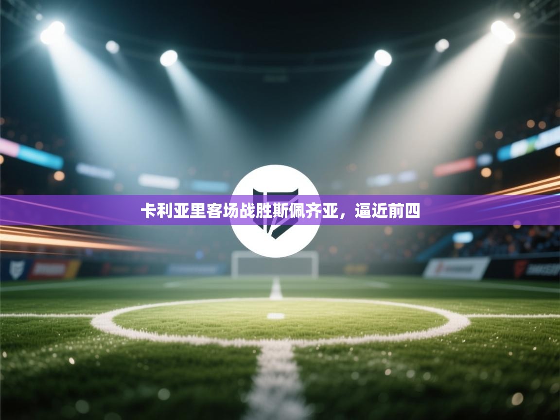 云开体育官网登录入口-卡利亚里客场战胜斯佩齐亚，逼近前四