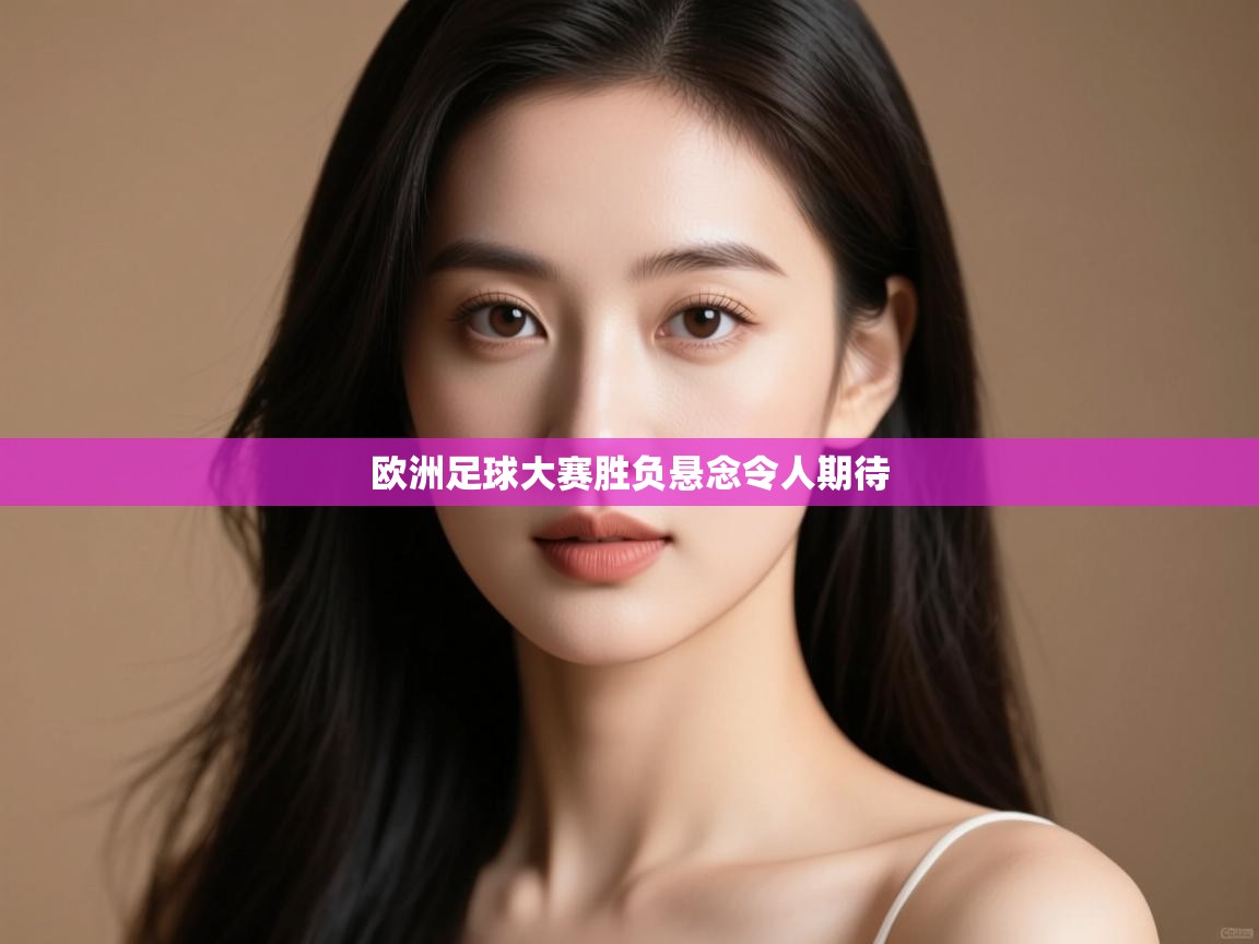 云开体育官方网站登录-欧洲足球大赛胜负悬念令人期待
