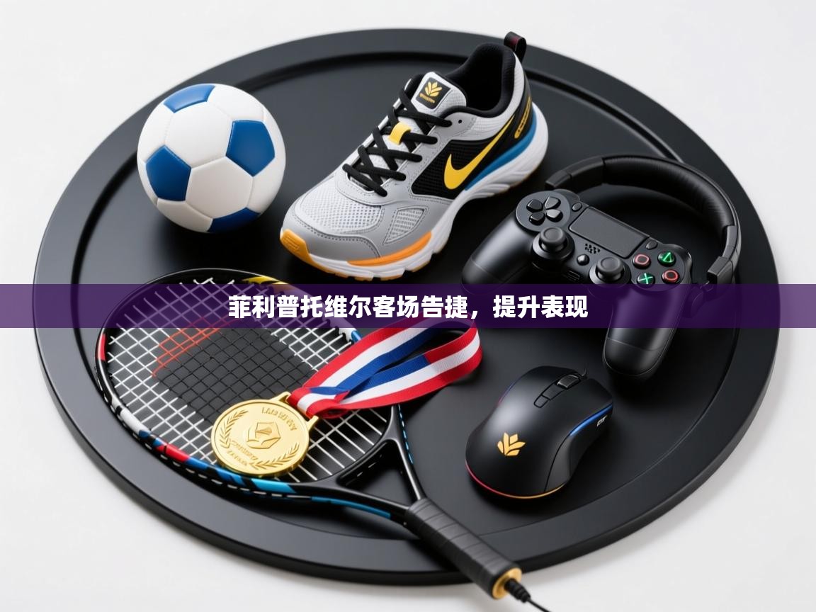 开云体育忘记密码找回-菲利普托维尔客场告捷，提升表现  第2张