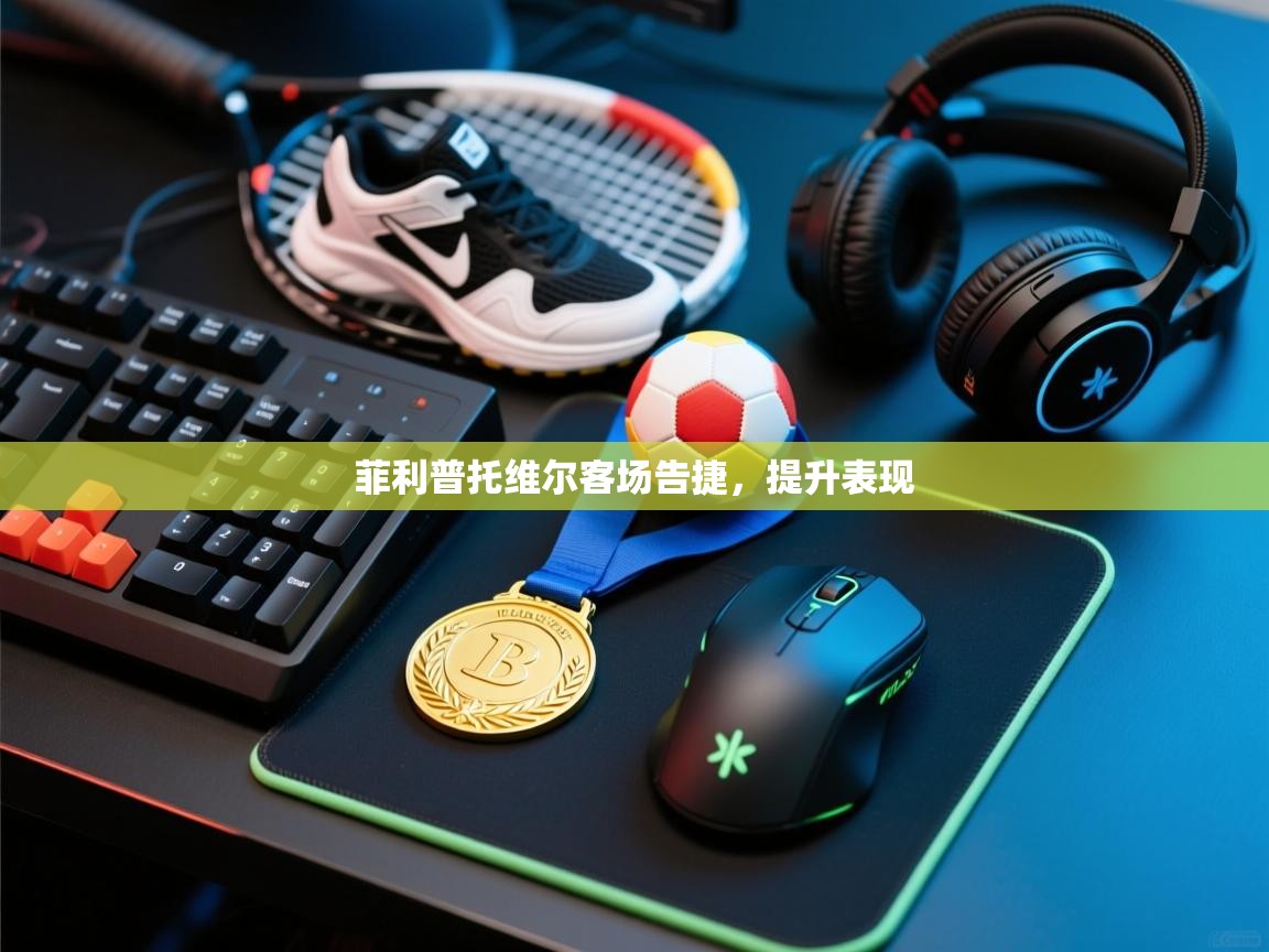 开云体育忘记密码找回-菲利普托维尔客场告捷，提升表现  第4张