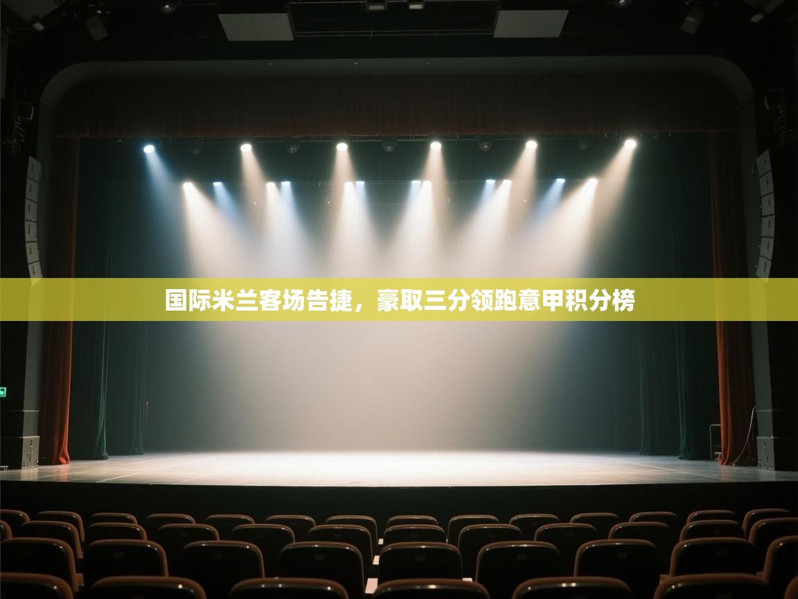 开云体育旧版下载地址-国际米兰客场告捷，豪取三分领跑意甲积分榜  第2张