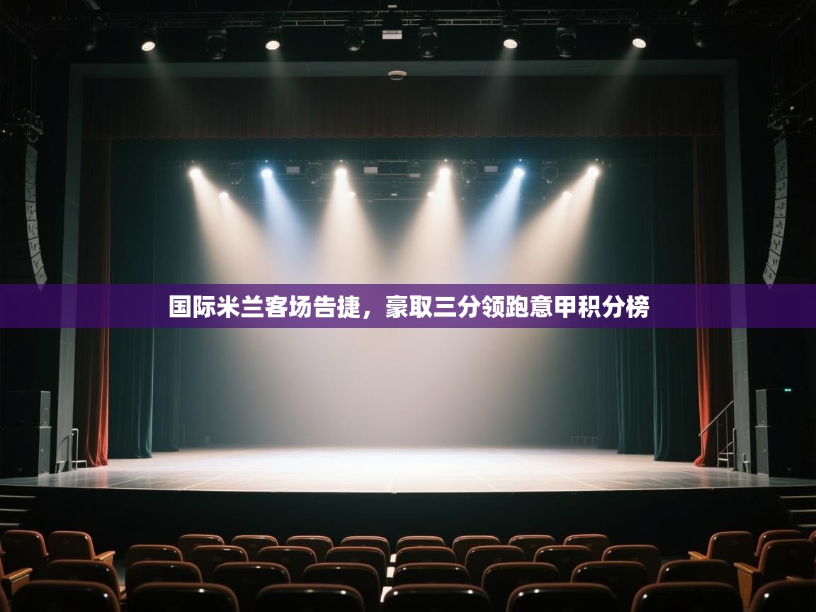 开云体育旧版下载地址-国际米兰客场告捷，豪取三分领跑意甲积分榜  第1张