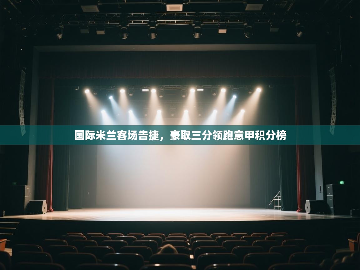 开云体育旧版下载地址-国际米兰客场告捷，豪取三分领跑意甲积分榜  第4张