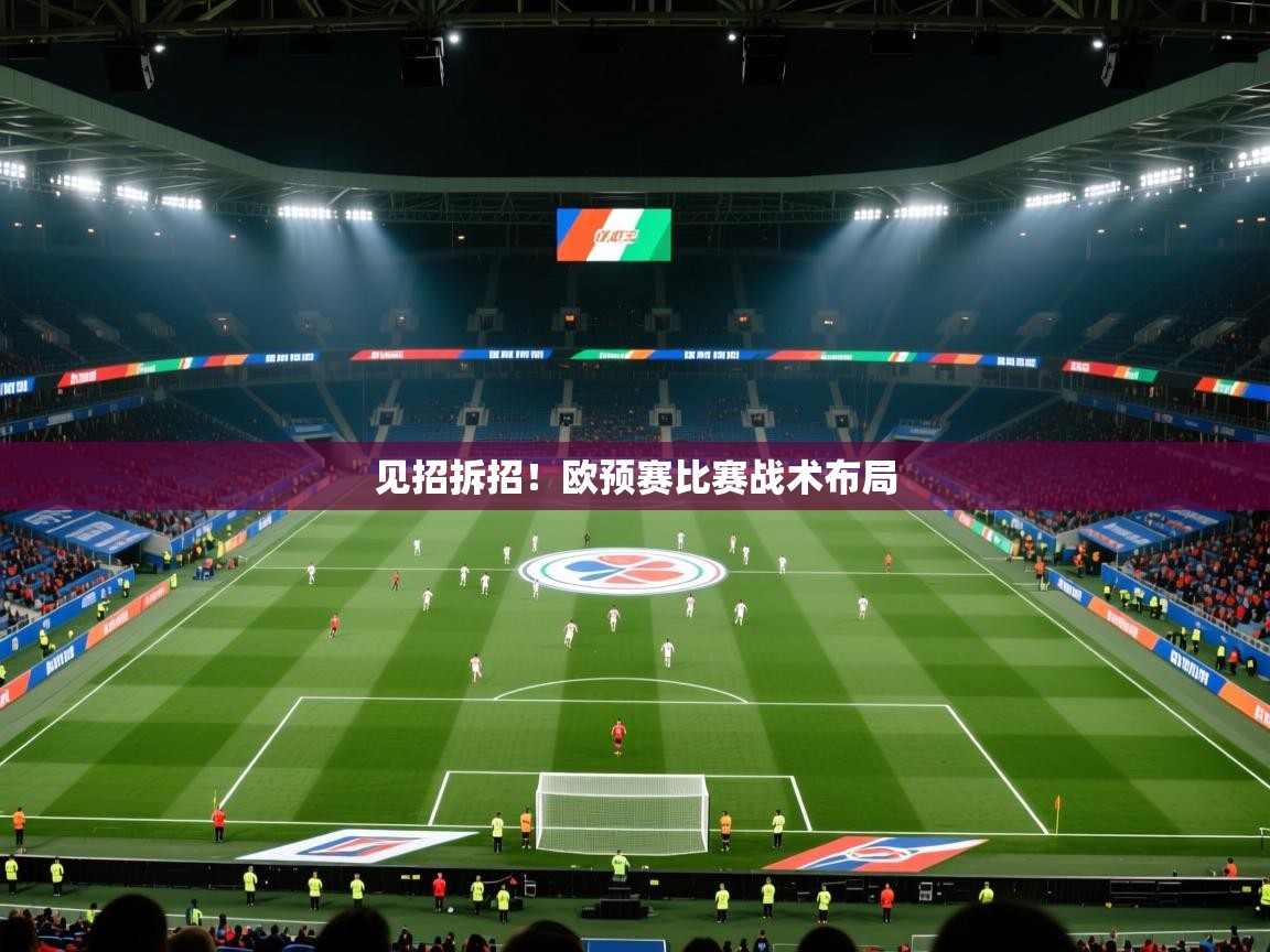 开云体育联赛专题页-见招拆招!欧预赛比赛战术布局 第3张