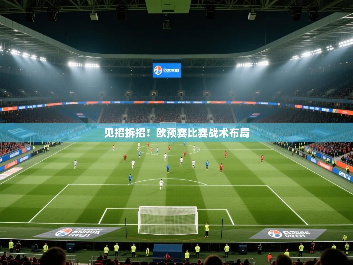 开云体育联赛专题页-见招拆招!欧预赛比赛战术布局 第2张