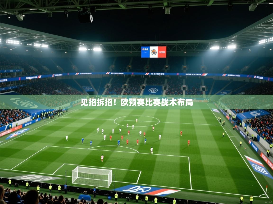 开云体育联赛专题页-见招拆招!欧预赛比赛战术布局 第4张
