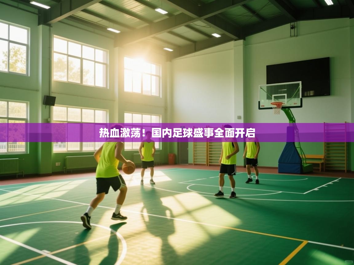 开云·体育kaiyun官方网站_kaiyun sports-热血激荡！国内足球盛事全面开启  第4张