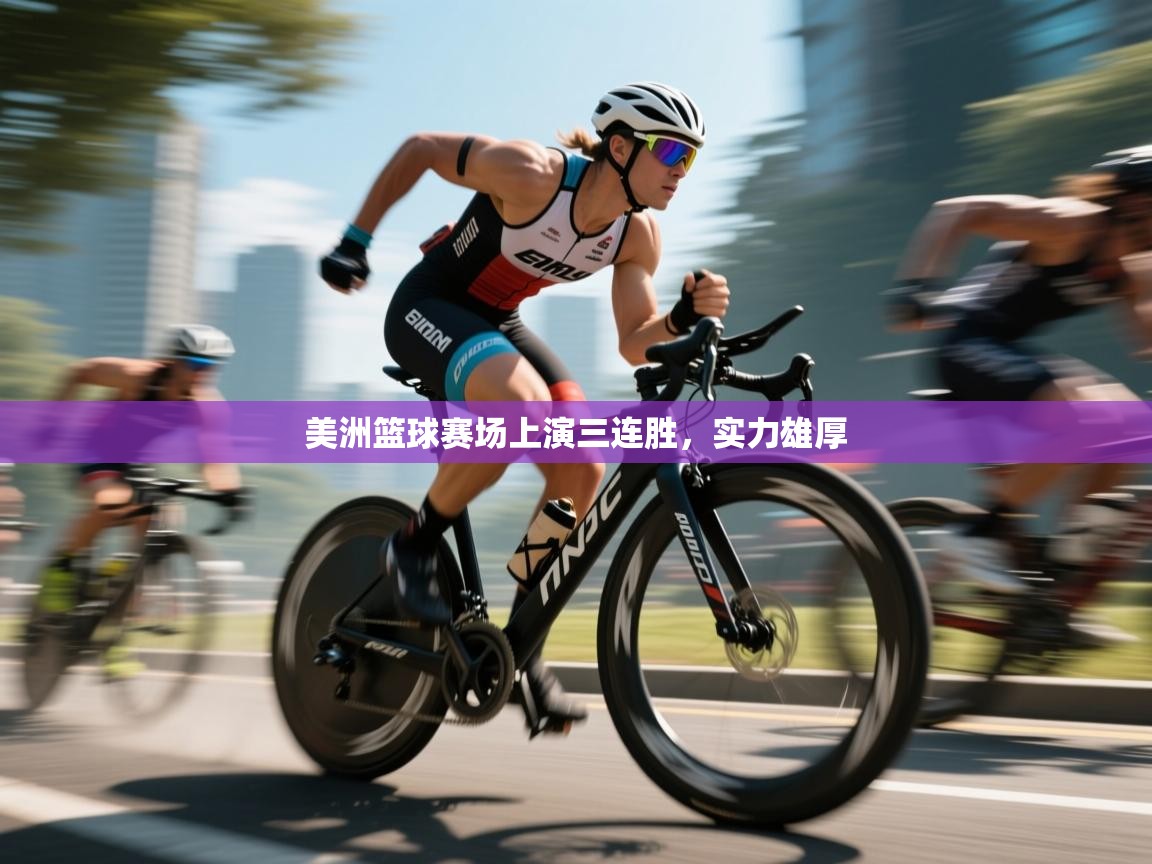 开云数据-美洲篮球赛场上演三连胜，实力雄厚