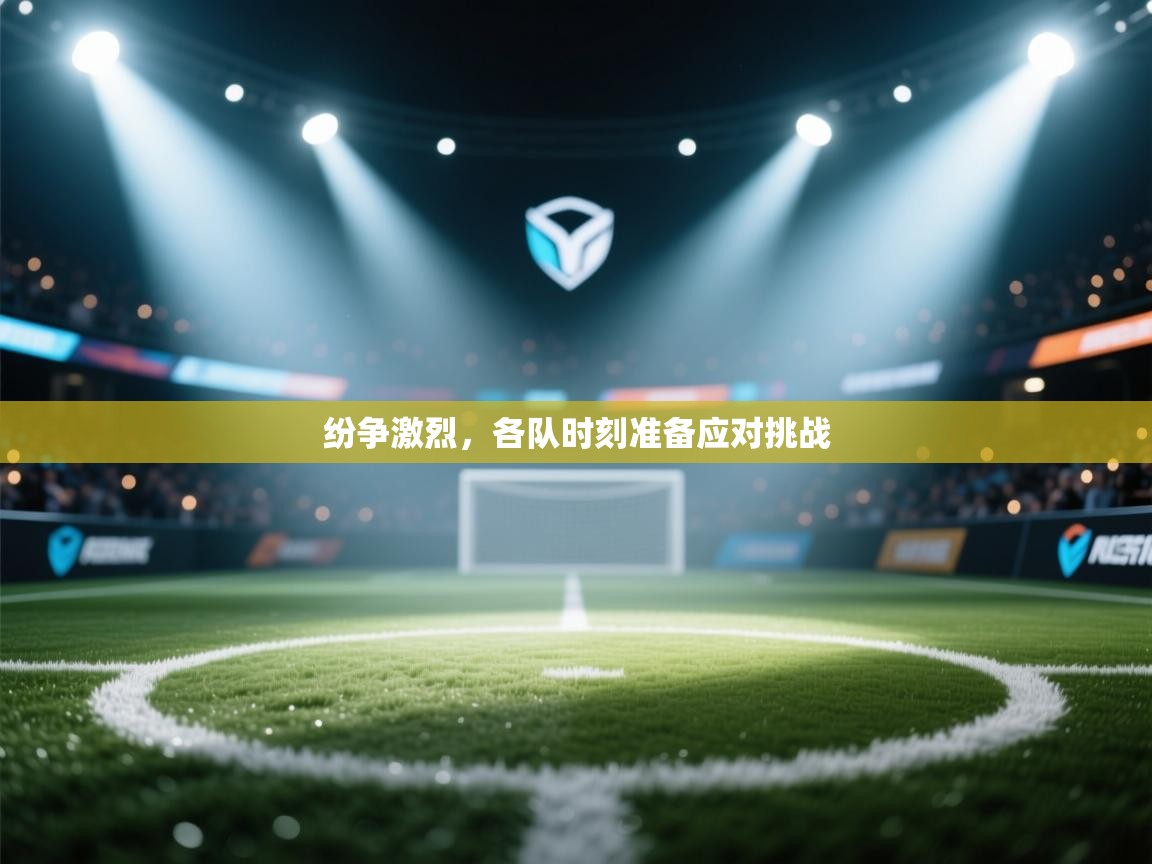 开云体育在线登入-纷争激烈，各队时刻准备应对挑战