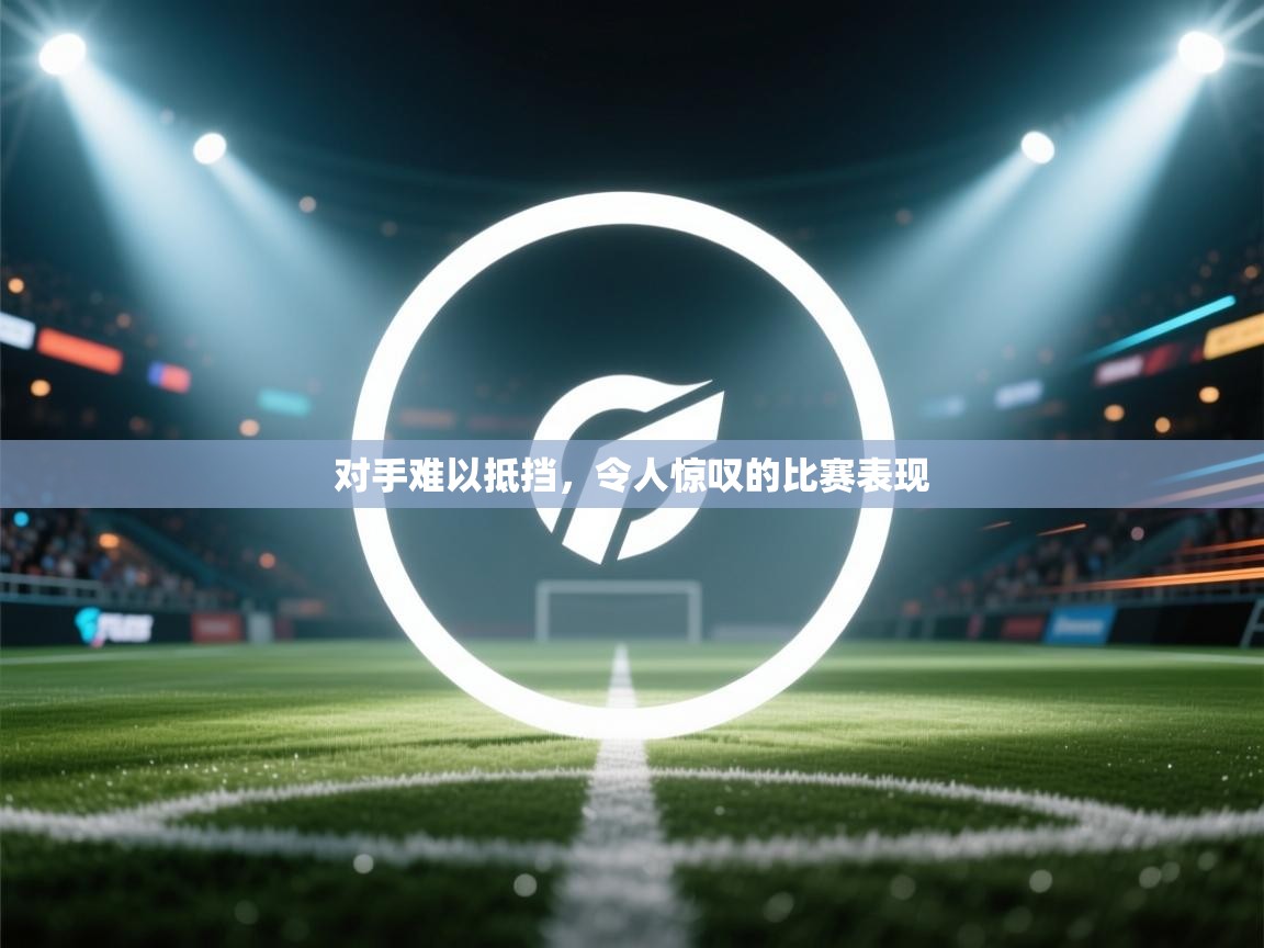 开云体育PC版网页版登录-对手难以抵挡，令人惊叹的比赛表现  第1张