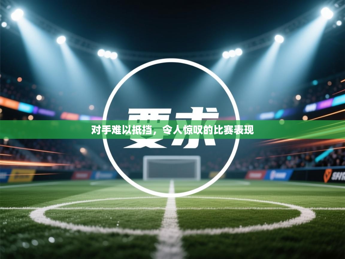 开云体育PC版网页版登录-对手难以抵挡，令人惊叹的比赛表现  第3张