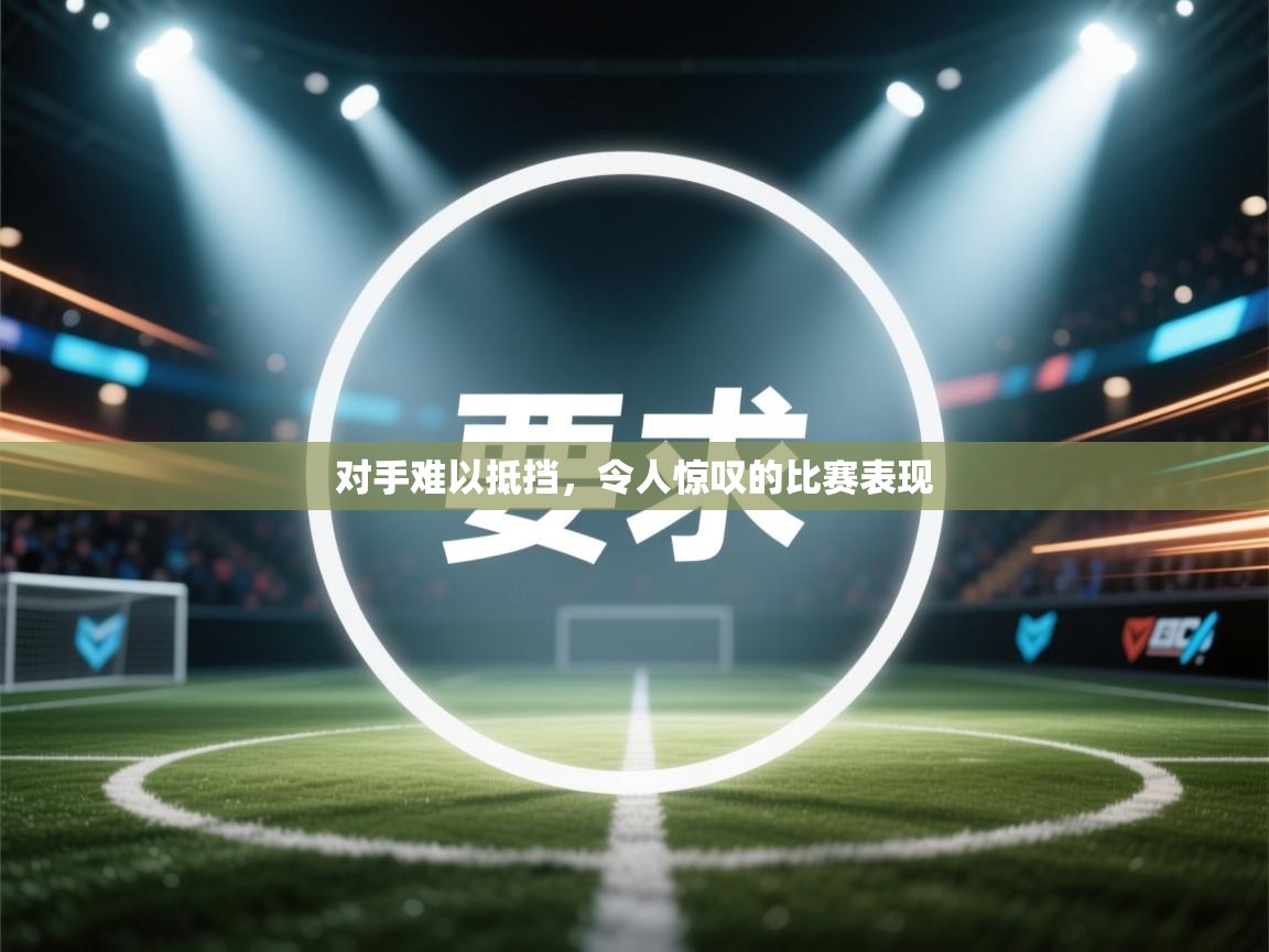 开云体育PC版网页版登录-对手难以抵挡，令人惊叹的比赛表现  第4张