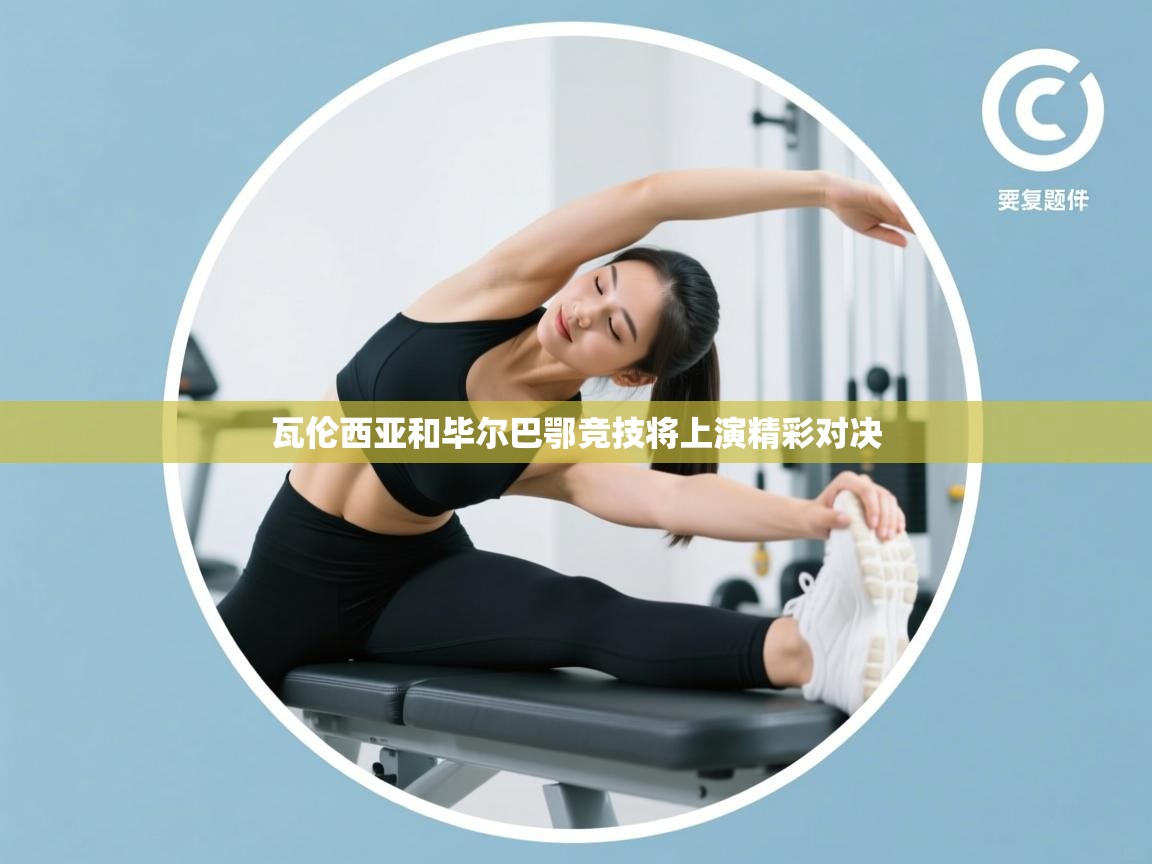 开云邀请码-瓦伦西亚和毕尔巴鄂竞技将上演精彩对决  第3张