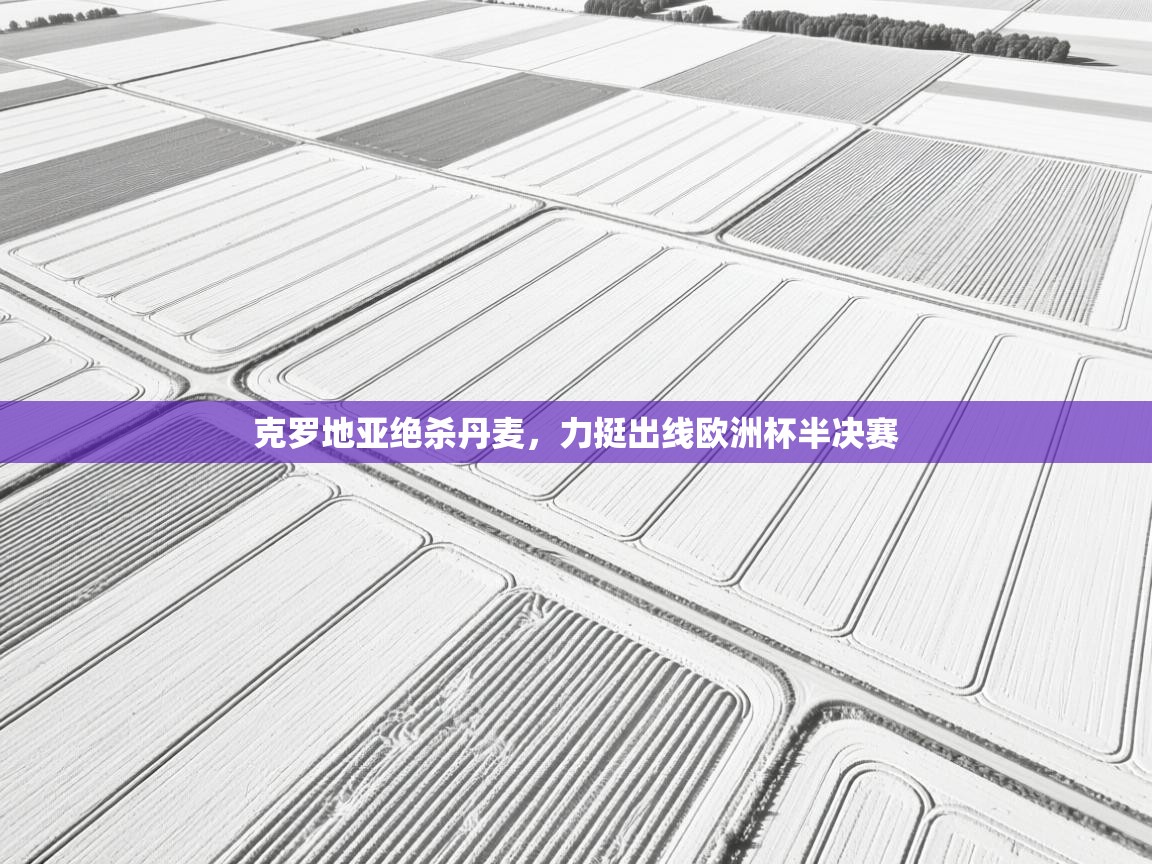 开云体育无法登录解决方案-克罗地亚绝杀丹麦,力挺出线欧洲杯半决赛 第2张