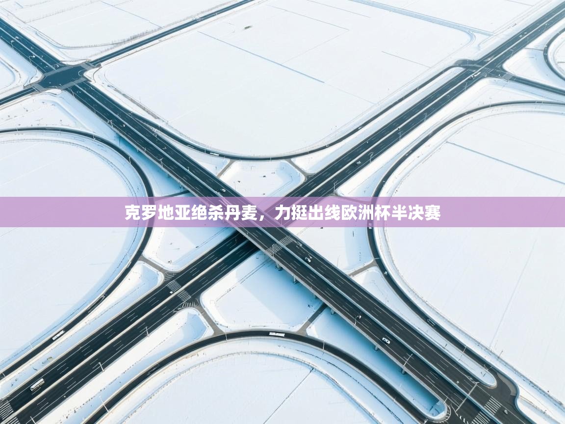 开云体育无法登录解决方案-克罗地亚绝杀丹麦,力挺出线欧洲杯半决赛 第4张