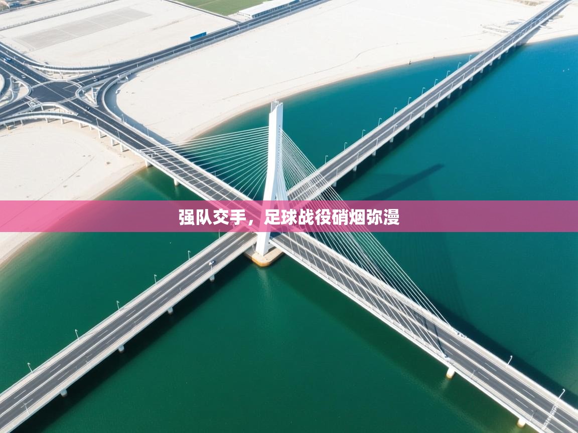 开云注册-强队交手,足球战役硝烟弥漫 第2张