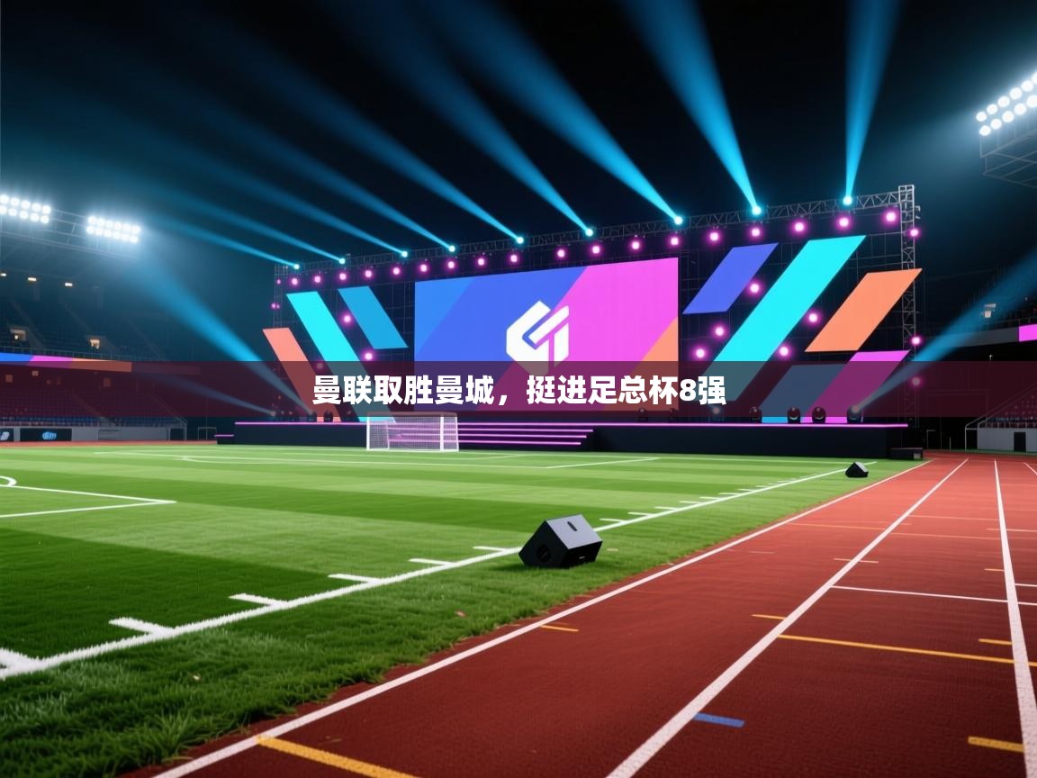 开云体育直播平台-曼联取胜曼城，挺进足总杯8强  第1张