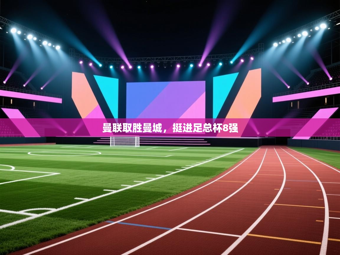 开云体育直播平台-曼联取胜曼城，挺进足总杯8强  第4张