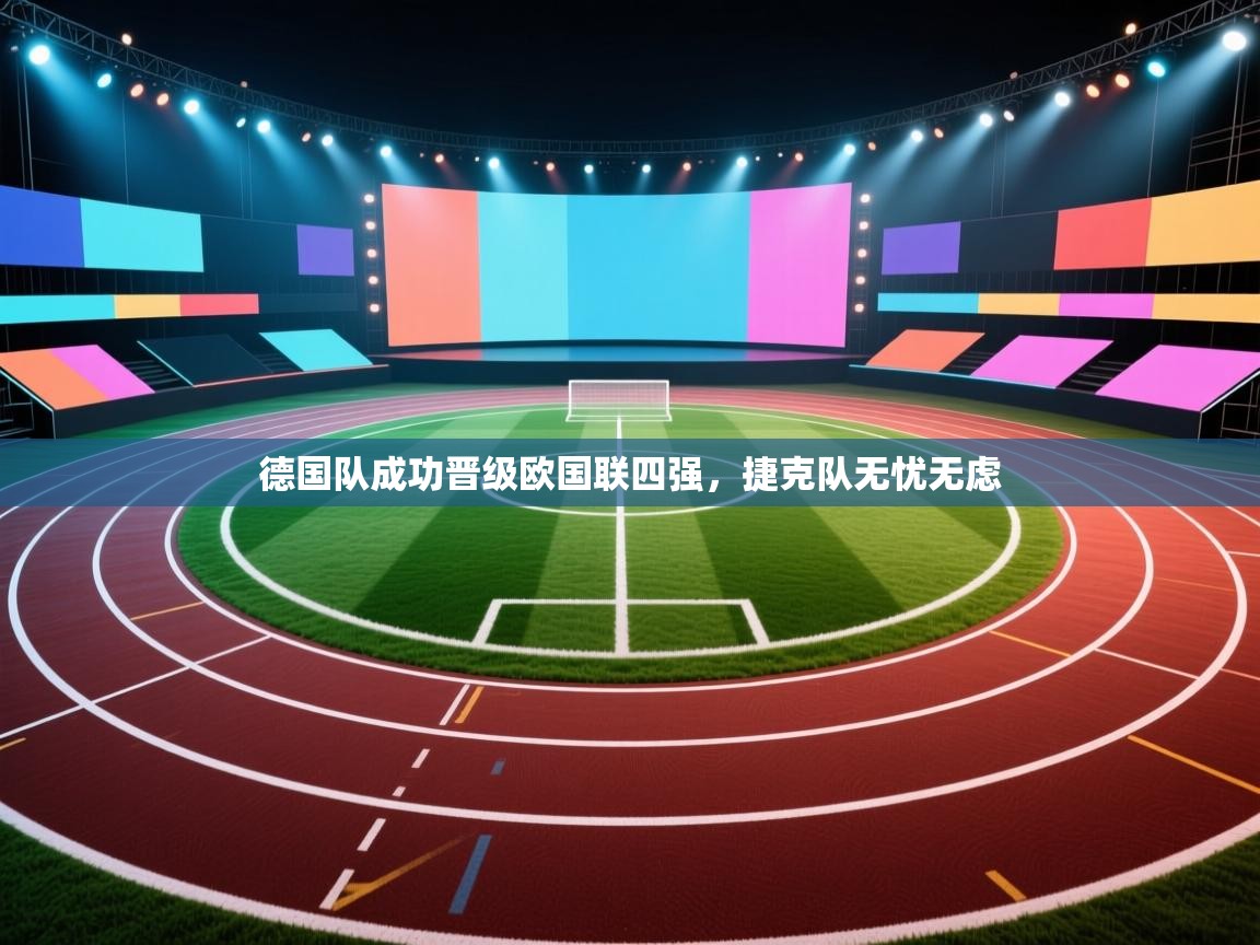 开云注册-德国队成功晋级欧国联四强,捷克队无忧无虑 第2张
