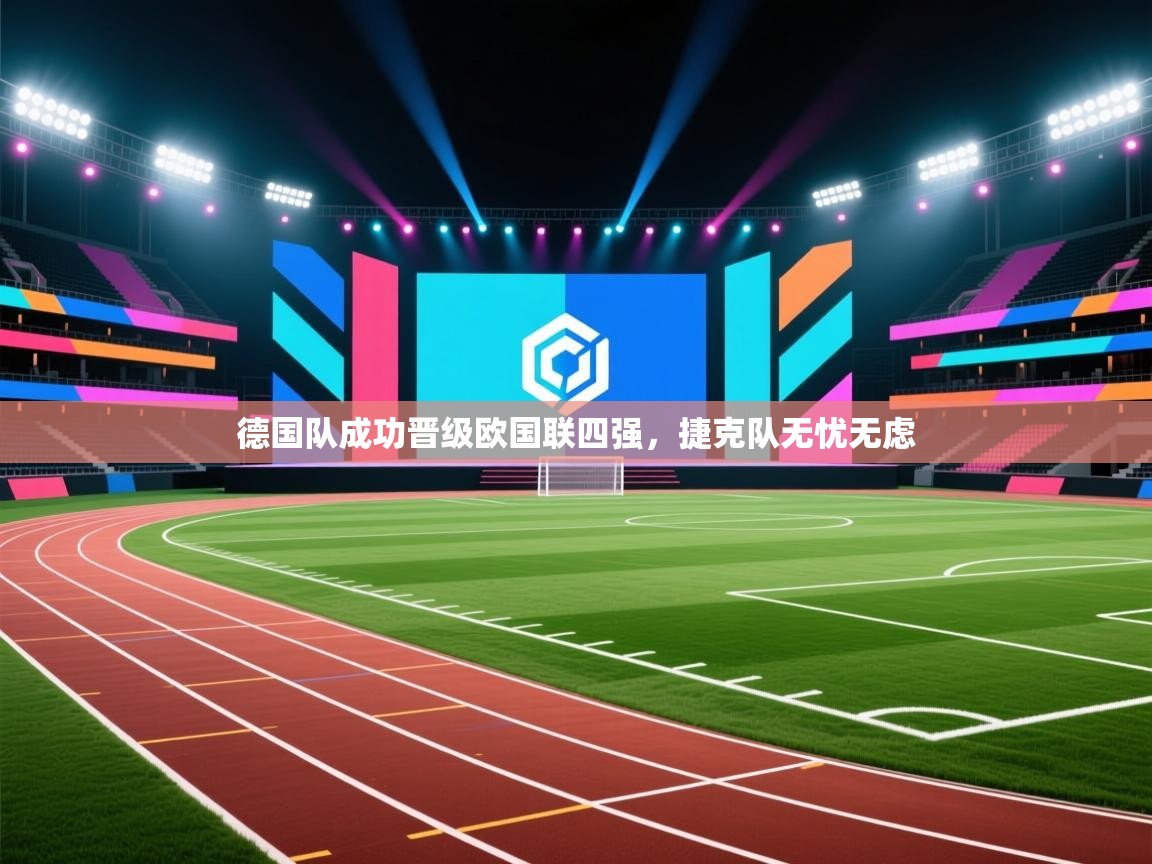 开云注册-德国队成功晋级欧国联四强,捷克队无忧无虑 第3张