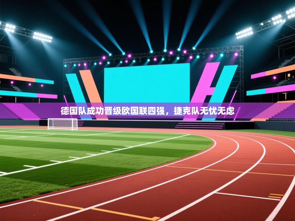 开云注册-德国队成功晋级欧国联四强,捷克队无忧无虑 第4张