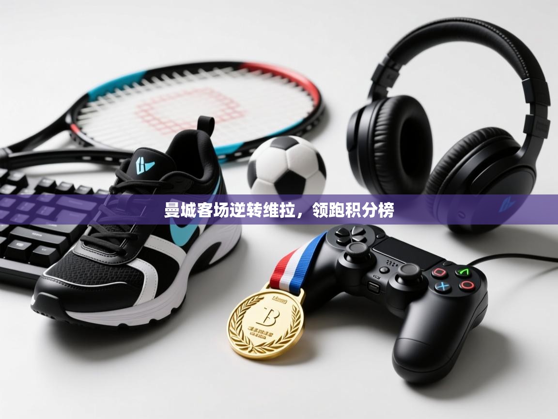 开云kaiyun体育app入口下载官网-曼城客场逆转维拉，领跑积分榜  第3张