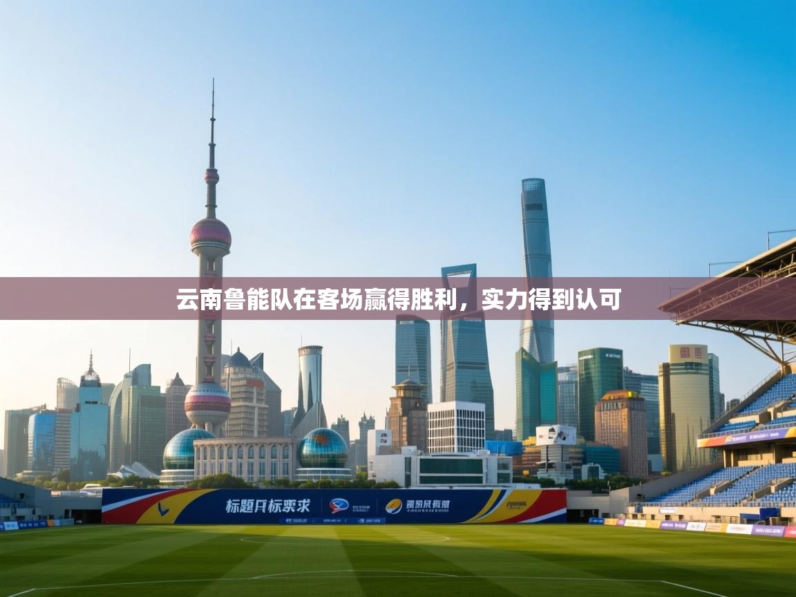 开云体育英文版入口-云南鲁能队在客场赢得胜利，实力得到认可  第1张