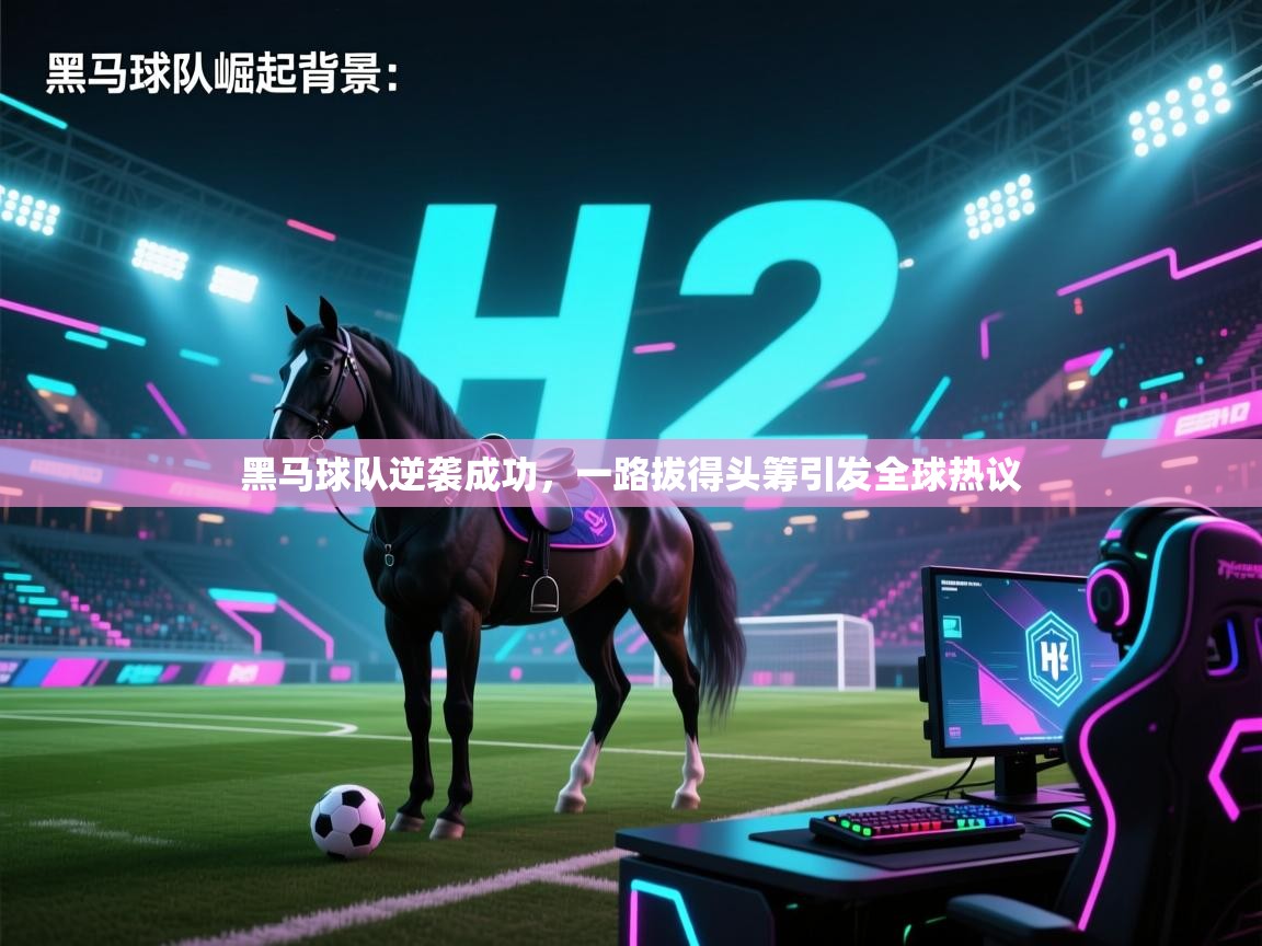 开云体育实名认证入口-黑马球队逆袭成功，一路拔得头筹引发全球热议  第3张