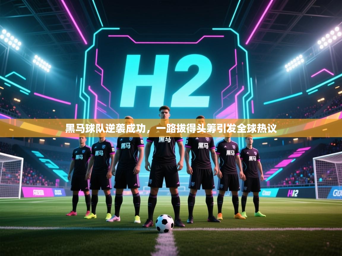 开云体育实名认证入口-黑马球队逆袭成功，一路拔得头筹引发全球热议  第4张