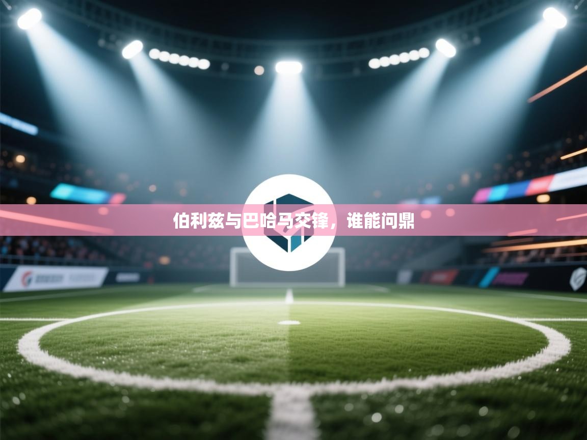 开云体育VIP权益说明-伯利兹与巴哈马交锋，谁能问鼎  第3张