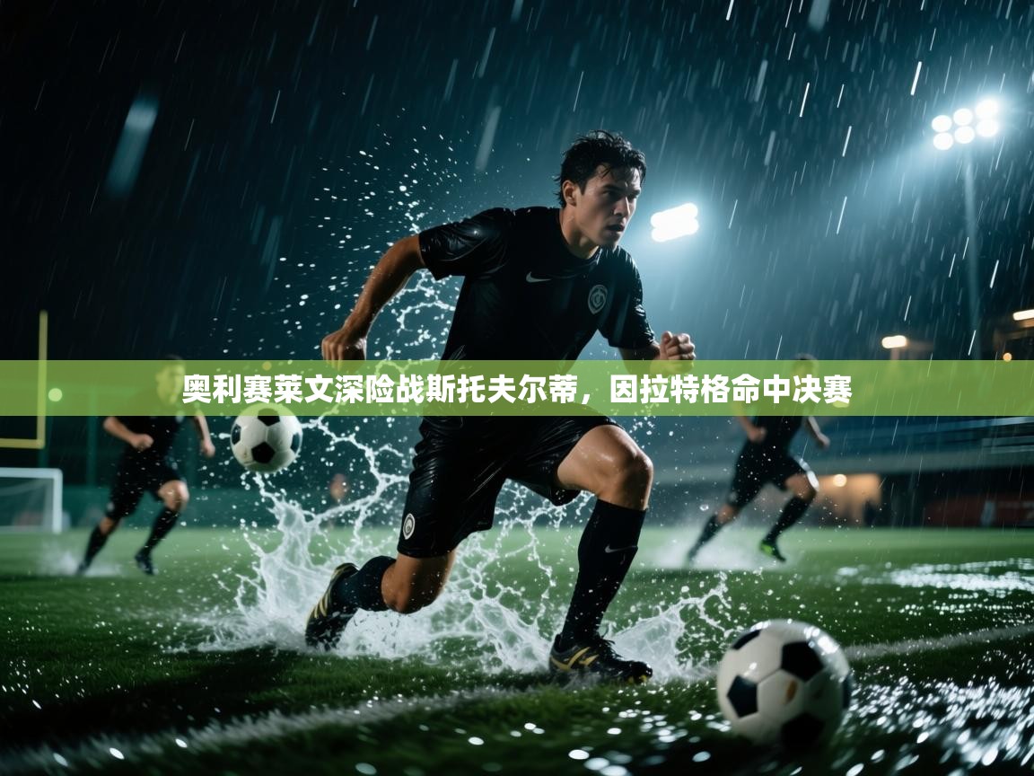 开云体育无法登录解决方案-奥利赛莱文深险战斯托夫尔蒂，因拉特格命中决赛  第1张