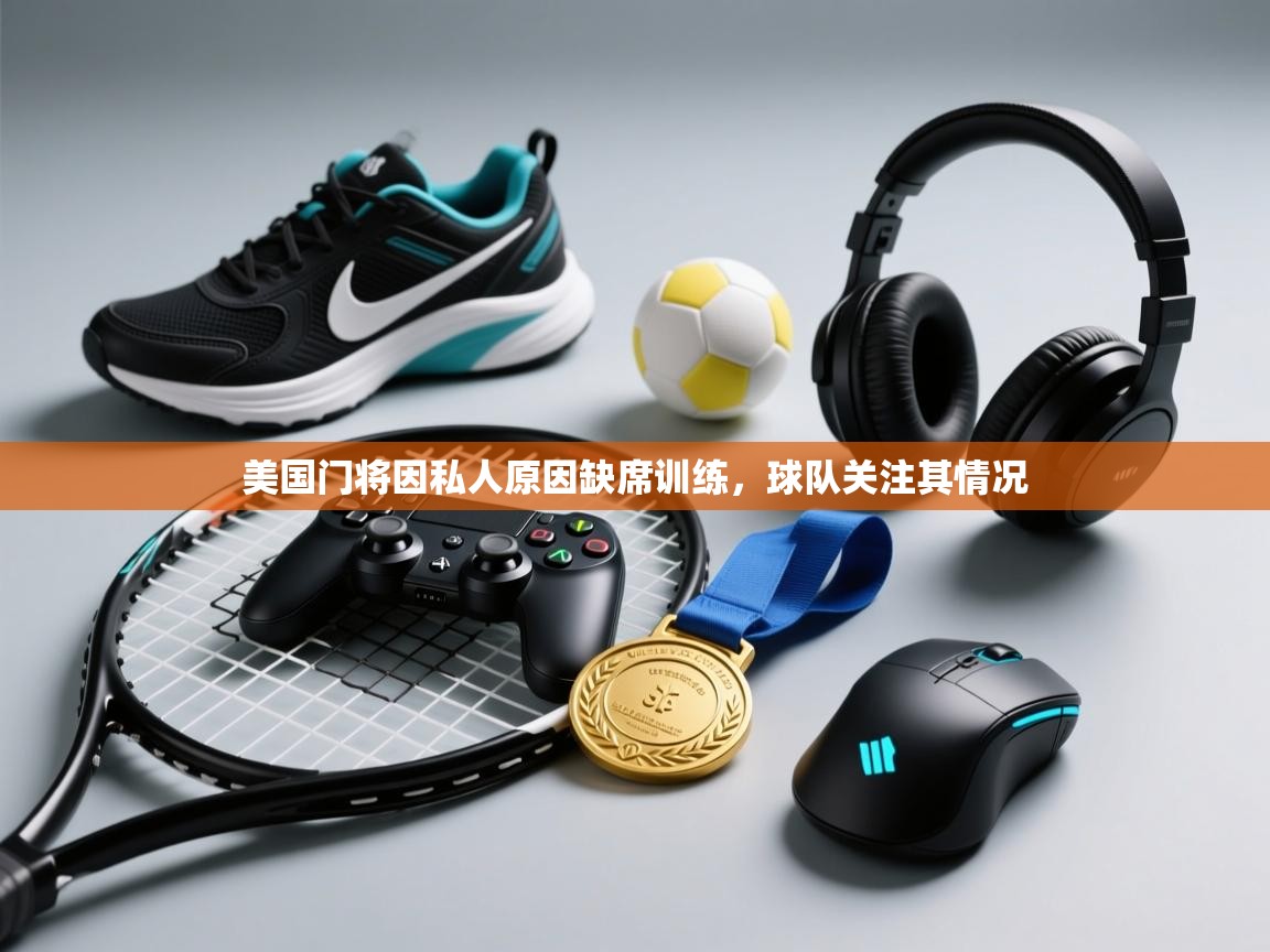 开云体育app登录入口-美国门将因私人原因缺席训练，球队关注其情况  第4张