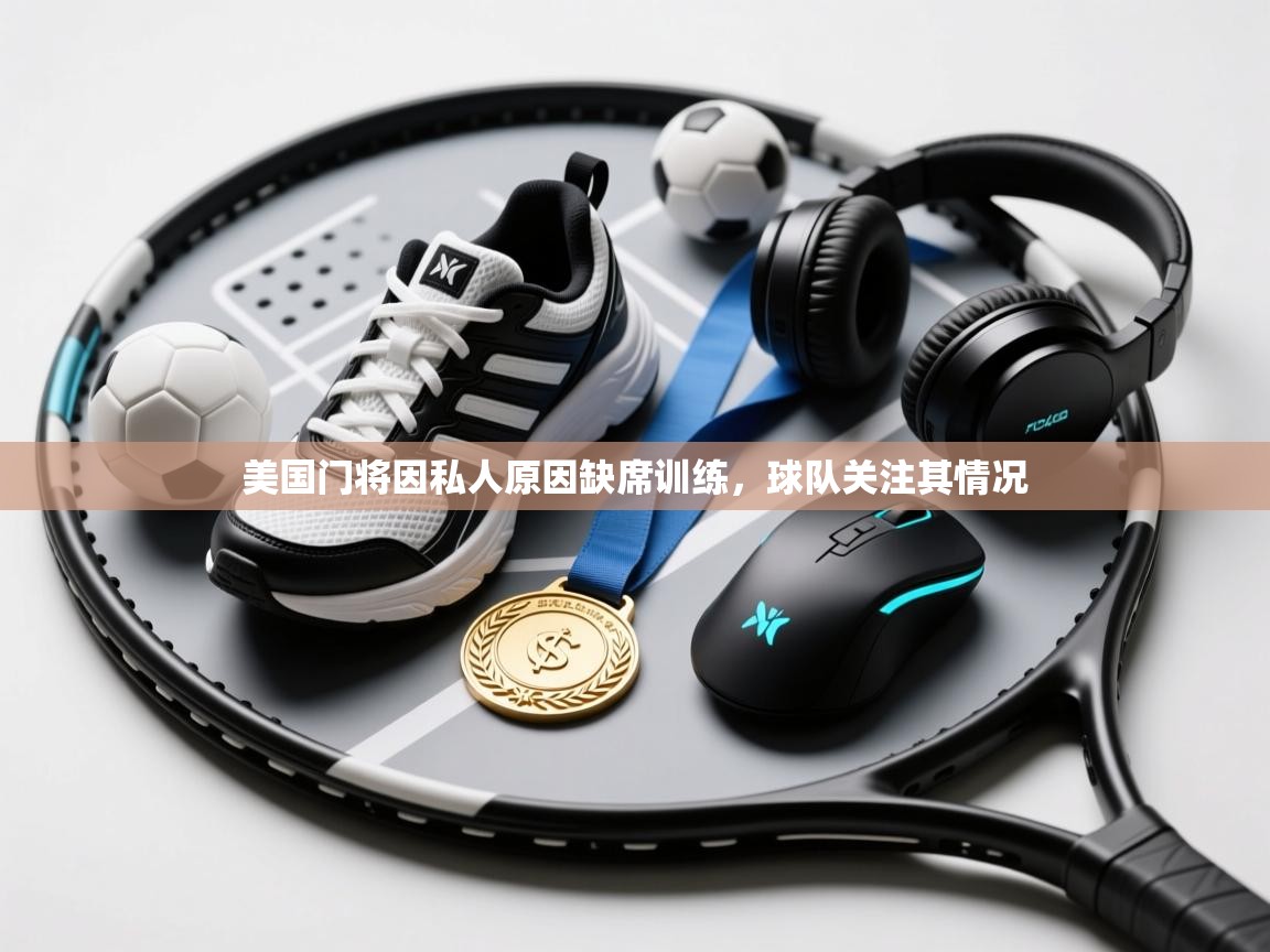 开云体育app登录入口-美国门将因私人原因缺席训练，球队关注其情况  第3张