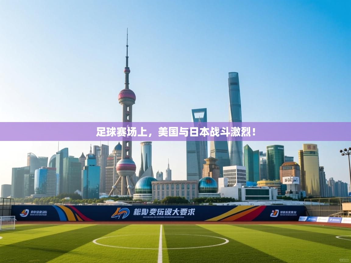 开云体育赛程表查询-足球赛场上，美国与日本战斗激烈！  第1张