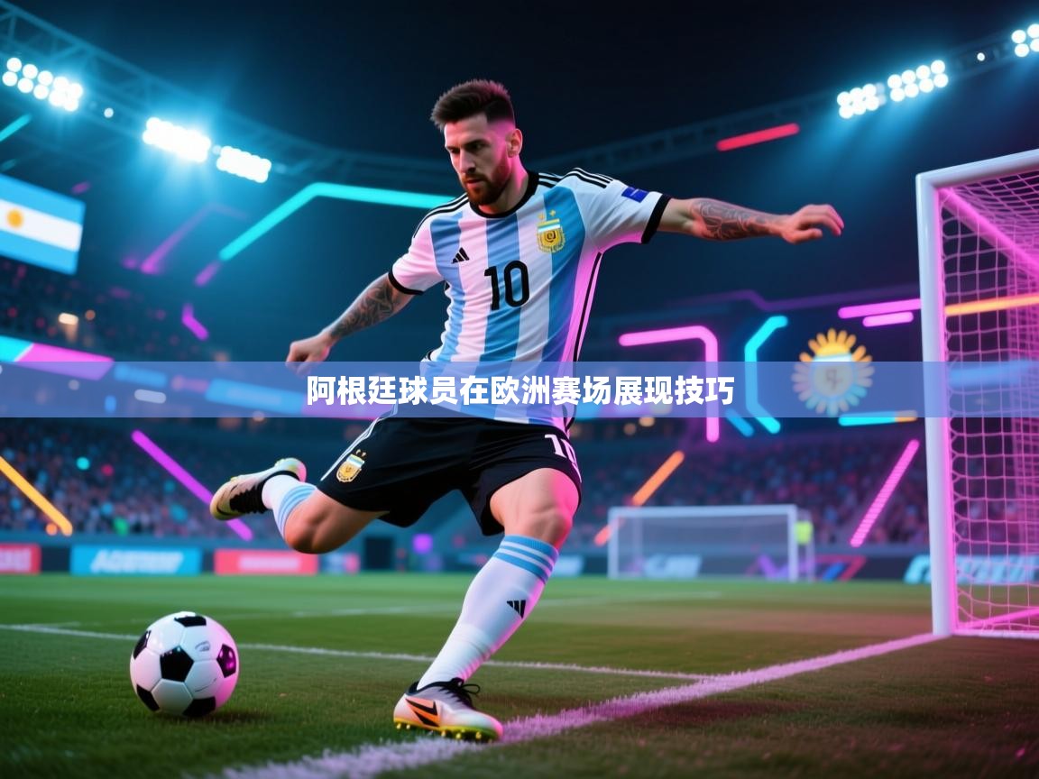 开云体育热门赛事直达-阿根廷球员在欧洲赛场展现技巧  第4张