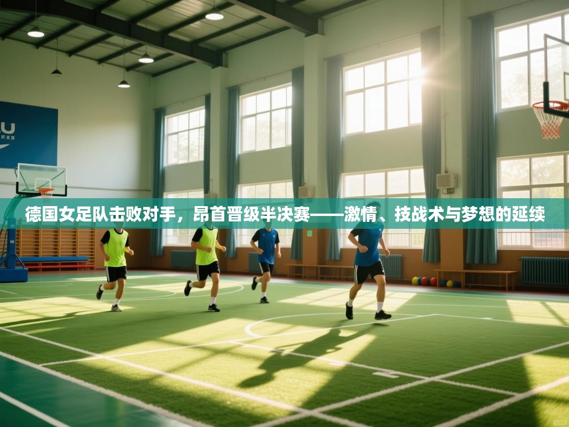开云体育视频直播低延迟-德国女足队击败对手，昂首晋级半决赛——激情、技战术与梦想的延续  第2张