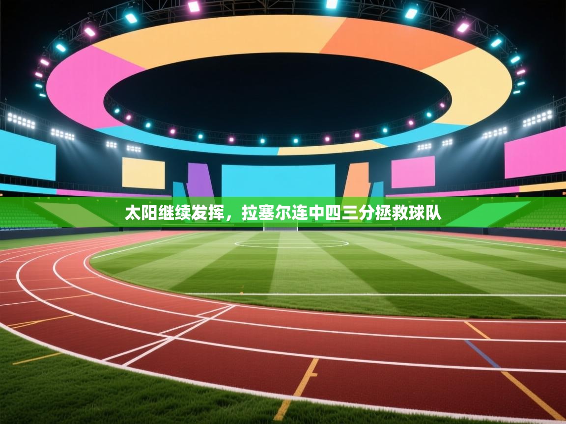 开云体育数据中心统计-太阳继续发挥，拉塞尔连中四三分拯救球队  第4张