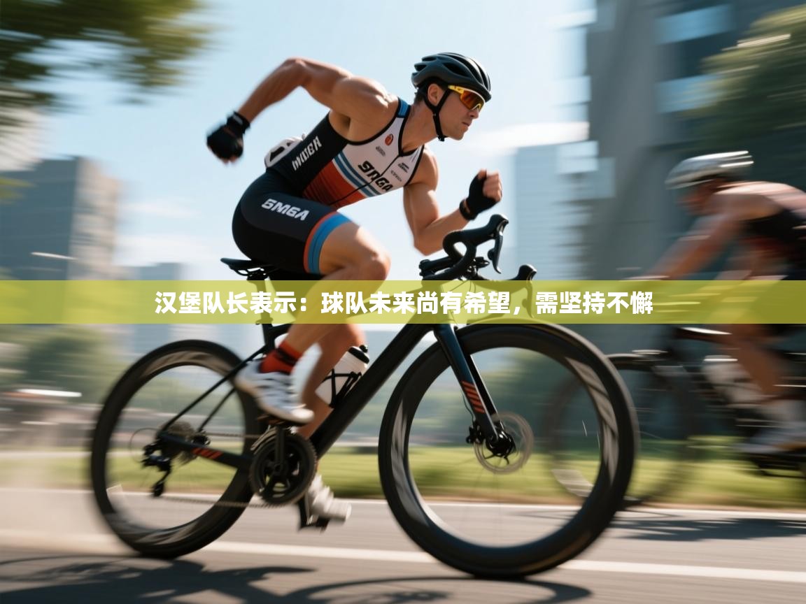 云开体育app网页版登录入口-汉堡队长表示：球队未来尚有希望，需坚持不懈  第1张