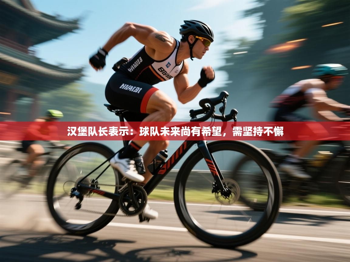 云开体育app网页版登录入口-汉堡队长表示：球队未来尚有希望，需坚持不懈  第4张