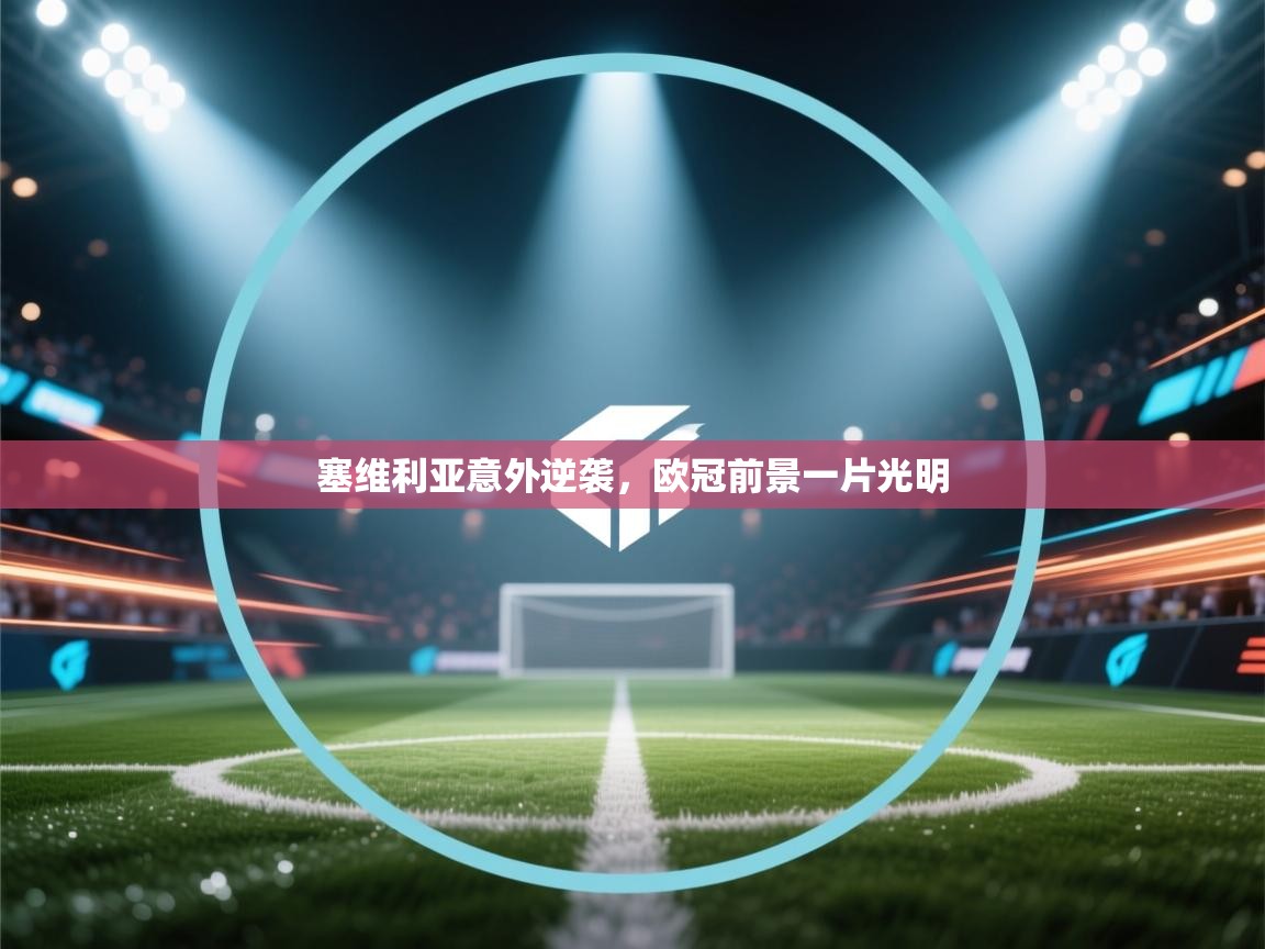 开云体育app官网下载地址-塞维利亚意外逆袭,欧冠前景一片光明 第3张