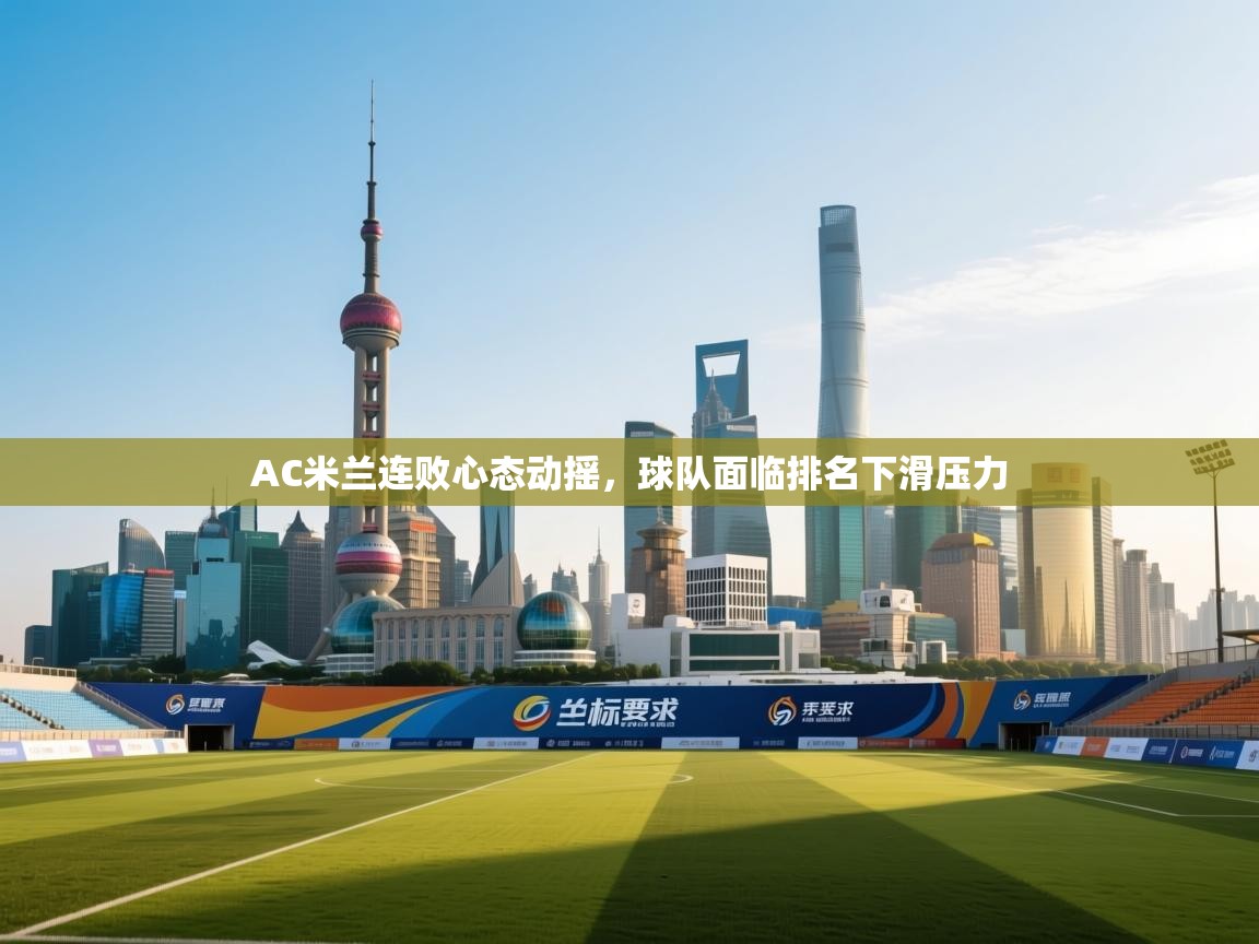 开云体育赛事比分直播-AC米兰连败心态动摇，球队面临排名下滑压力  第1张