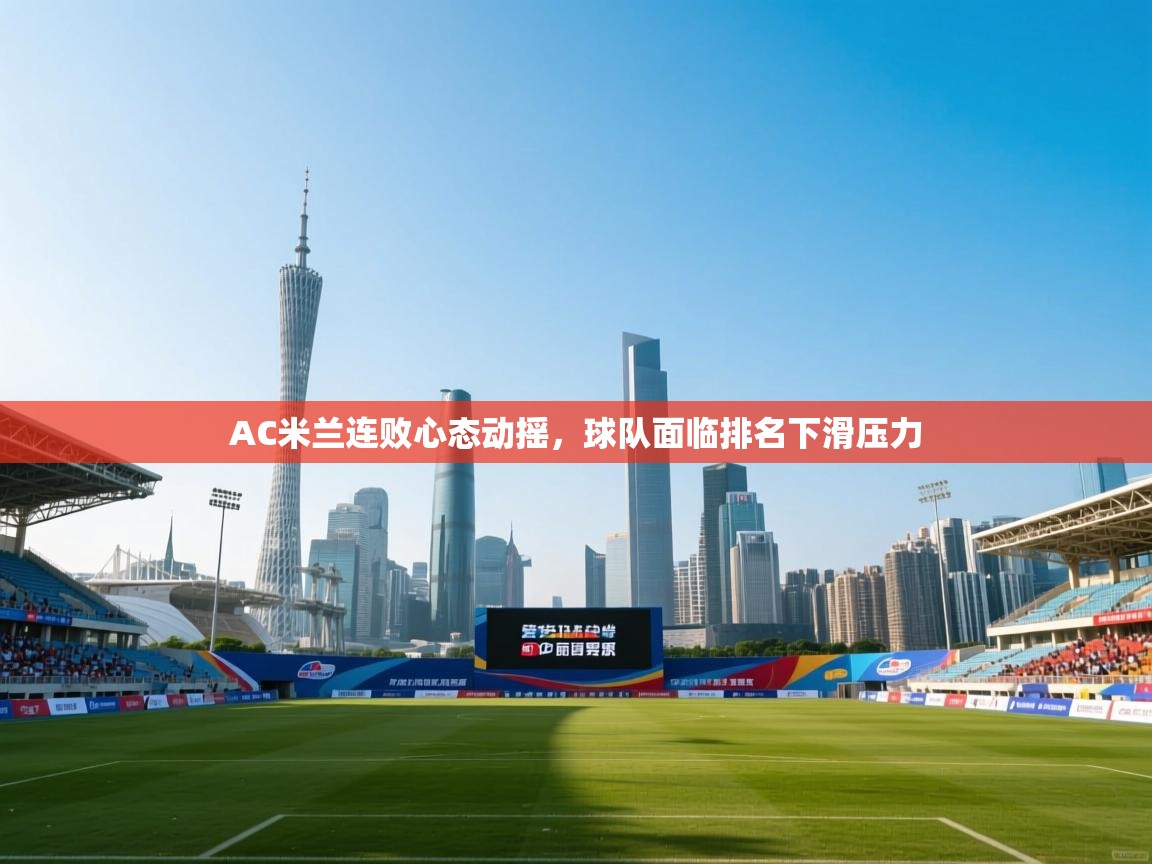 开云体育赛事比分直播-AC米兰连败心态动摇，球队面临排名下滑压力  第3张